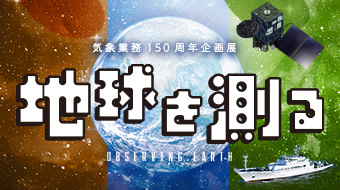 <span>気象業務150周年企画展</span>「地球を測る」